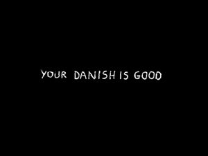 Your Danish is Good
