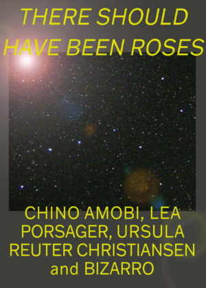There Should Have Been Roses: Chino Amobi, Lea Porsager, Ursula Reuter Christiansen og Bizarro